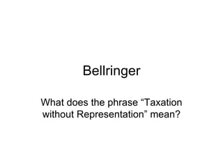 Bellringer What does the phrase “Taxation without Representation” mean? 