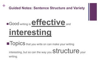+    Guided Notes: Sentence Structure and Variety



           effective
     Good writing is                           and


     interesting                       .


    Topics that you write on can make your writing
     interesting, but so can the way you   structure your
     writing.
 