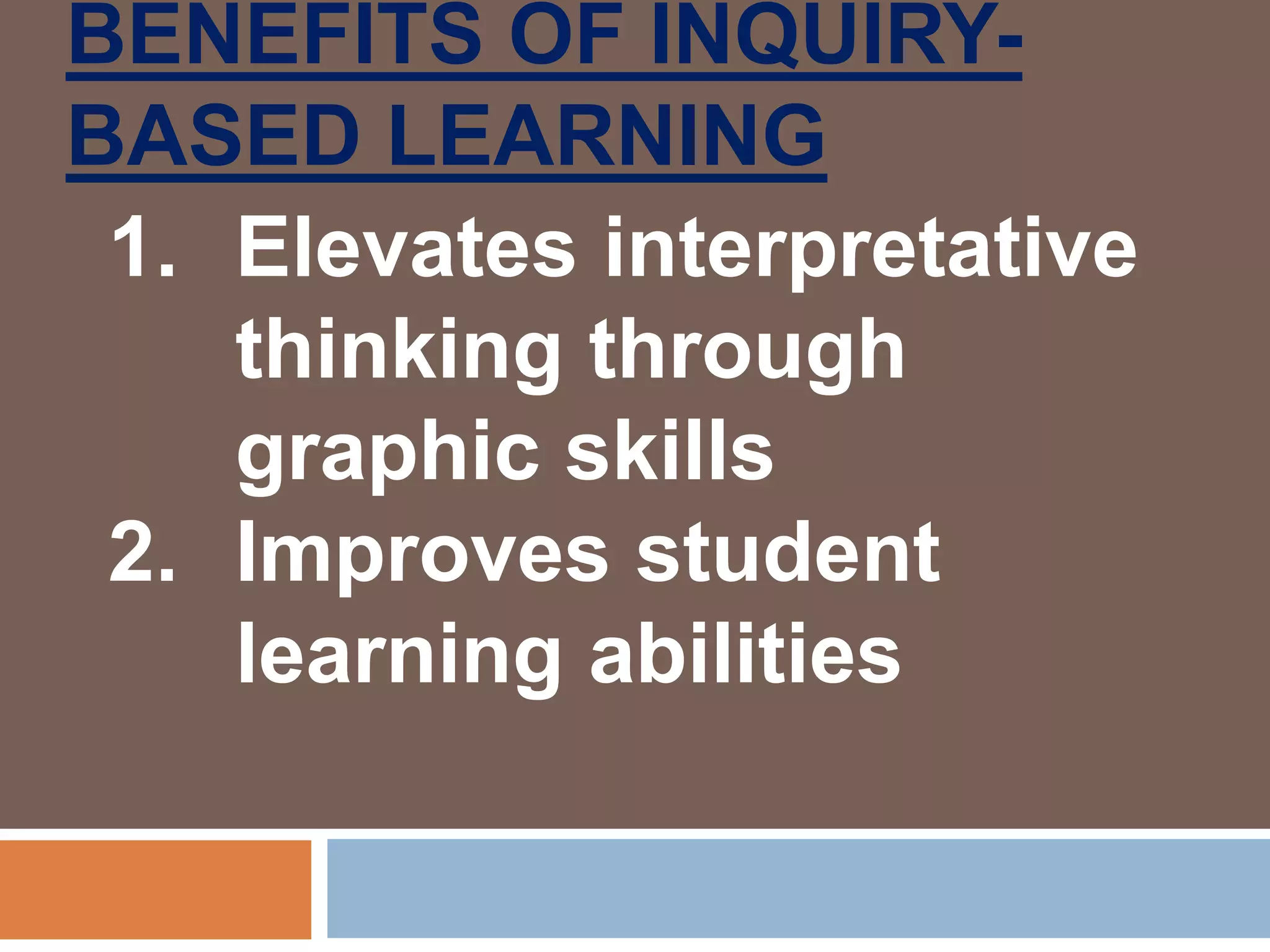 BENEFITS OF INQUIRY-
BASED LEARNING
1. Elevates interpretative
thinking through
graphic skills
2. Improves student
learning abilities
 