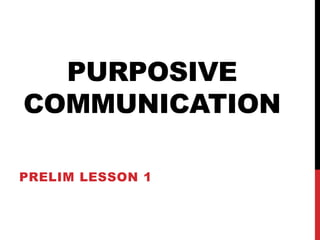 PURPOSIVE
COMMUNICATION
PRELIM LESSON 1
 