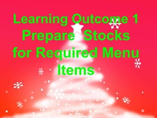 Learning Outcome 1
Prepare Stocks
for Required Menu
Items
 