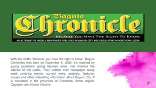 17
With the motto “Because you have the right to know”, Baguio
Chronicles was born on December 6, 2009. It’s manned by
you...