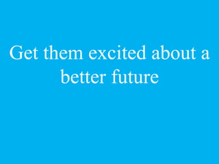 Get them excited about a
better future
 