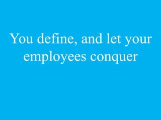 You define, and let your
employees conquer
 