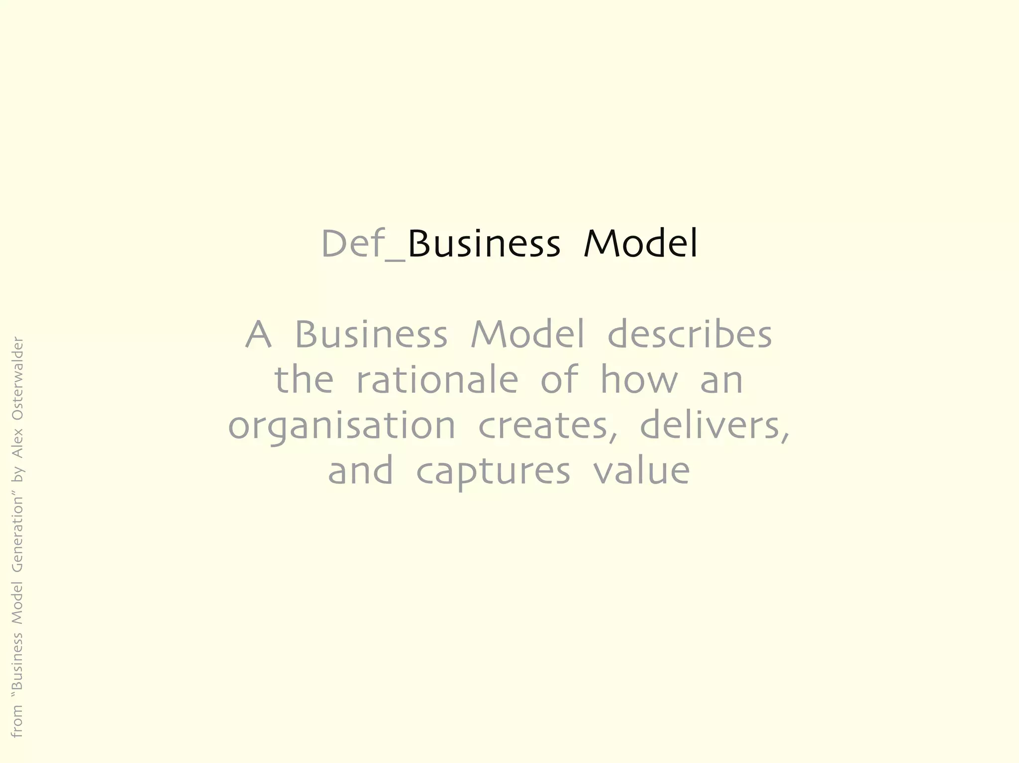 Def_Business Model

                                                        A Business Model describes
from “Business Model Generation” by Alex Osterwalder




                                                         the rationale of how an
                                                       organisation creates, delivers,
                                                            and captures value
 