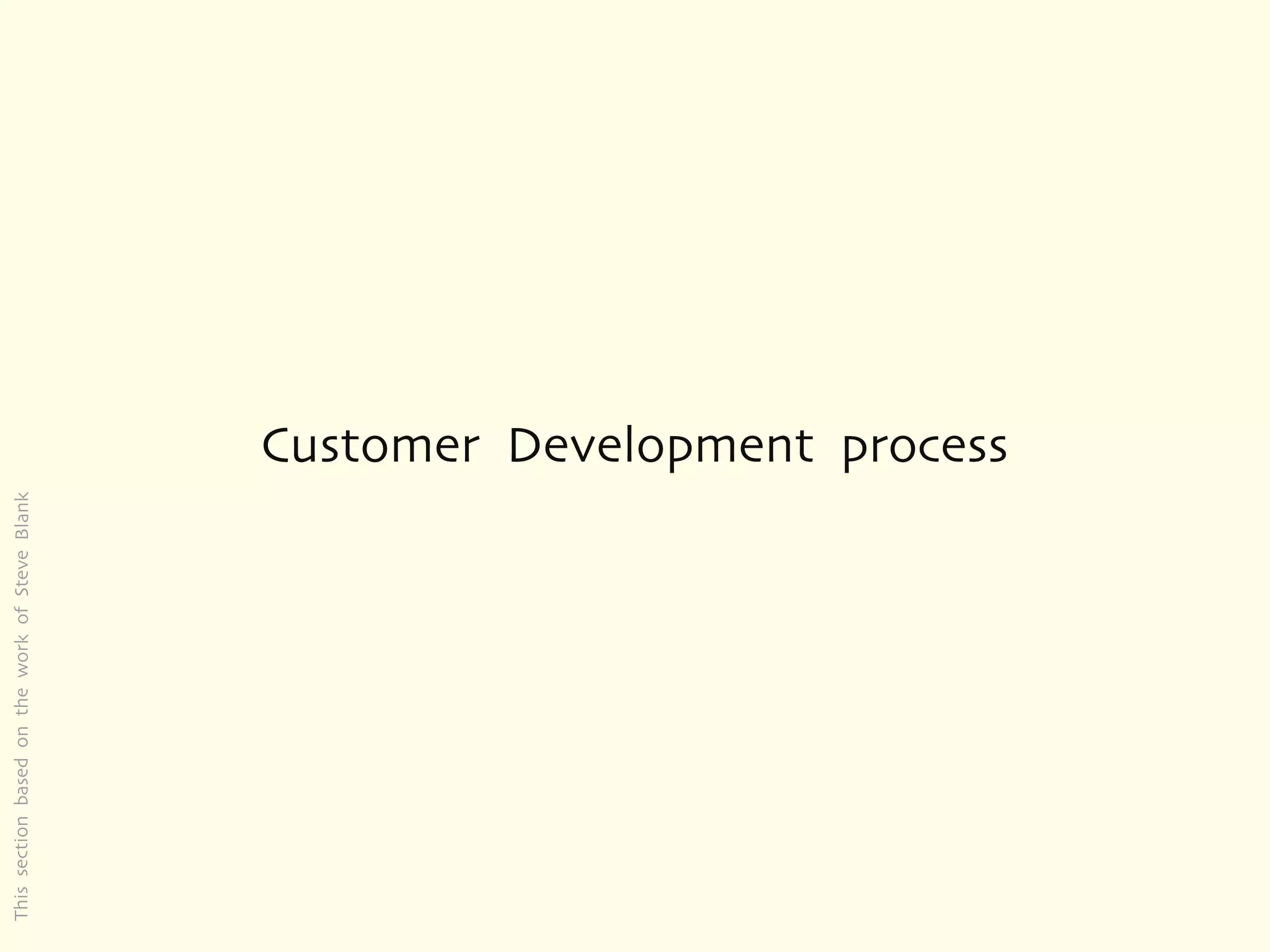 This section based on the work of Steve Blank




                                                Customer Development process
 