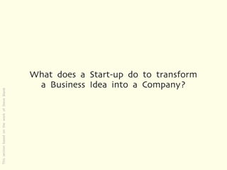 What does a Start-up do to transform
                                                 a Business Idea into a Company?
This section based on the work of Steve Blank
 