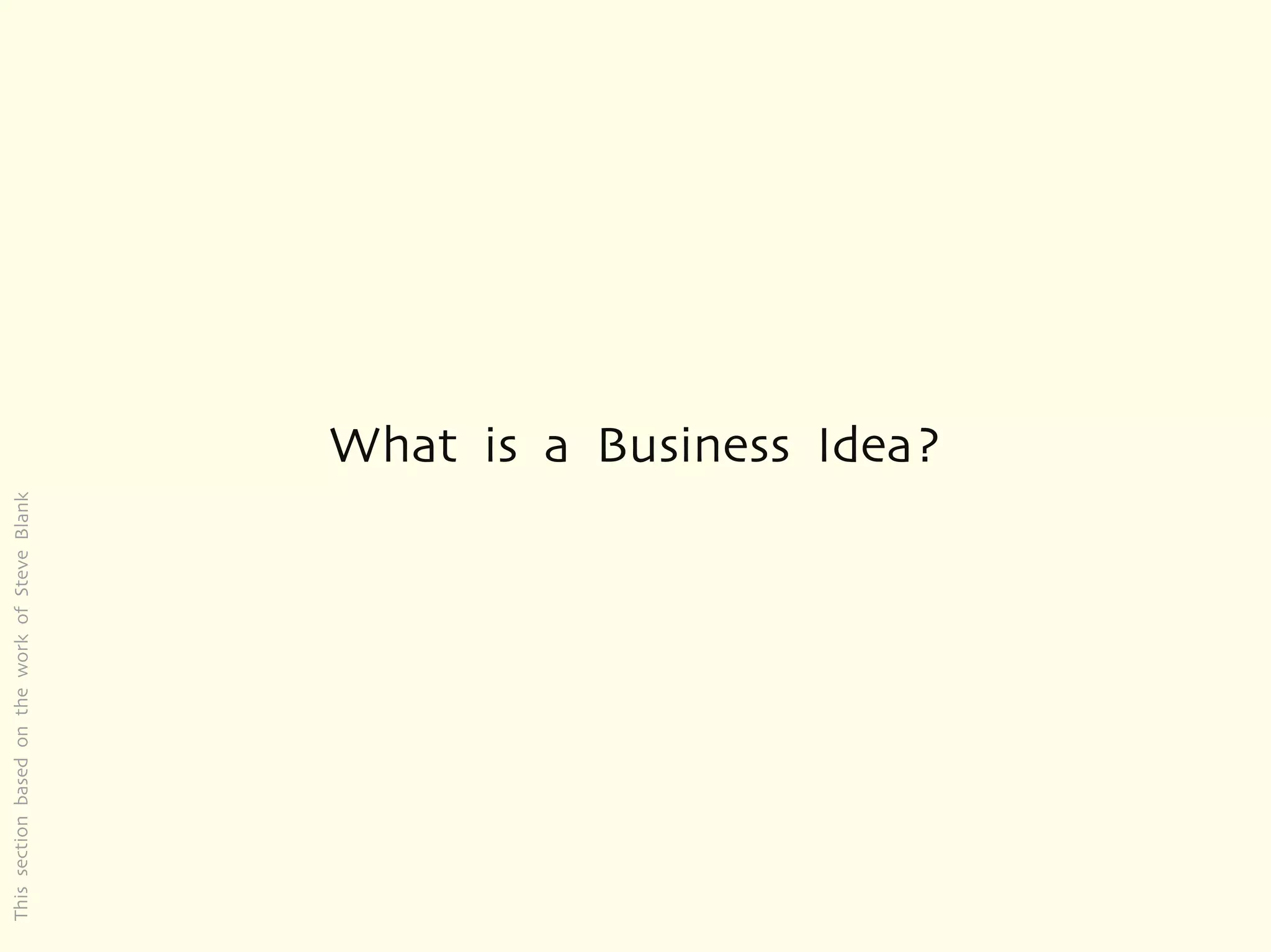 This section based on the work of Steve Blank




                                                What is a Business Idea?
 