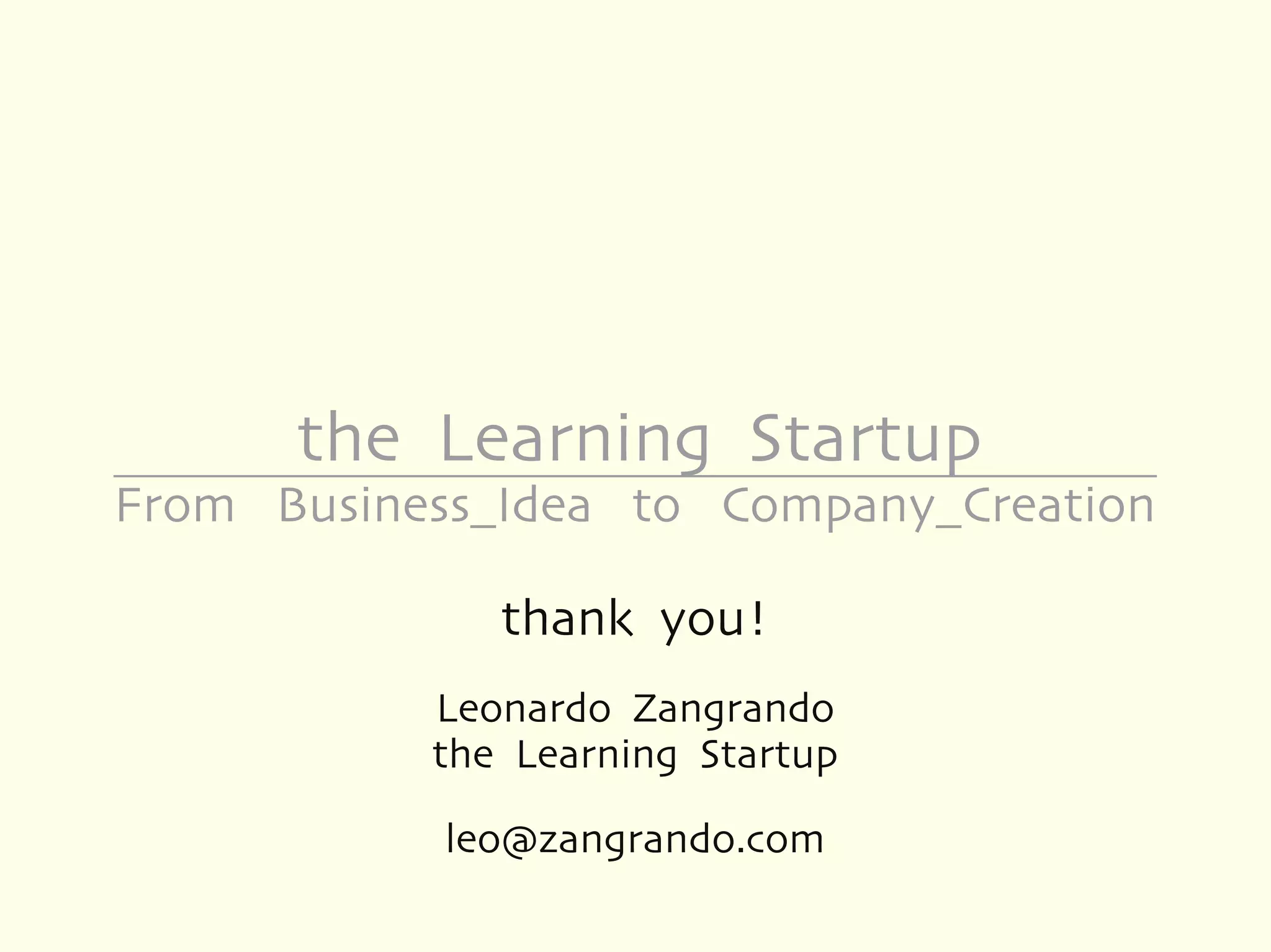 the Learning Startup
From Business_Idea to Company_Creation

              thank you!
           Leonardo Zangrando
           the Learning Startup

            leo@zangrando.com
 
