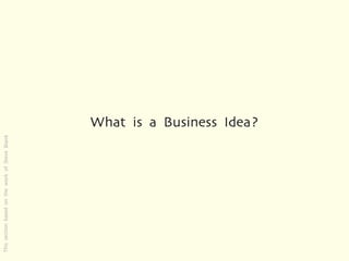 This section based on the work of Steve Blank




                                                What is a Business Idea?
 
