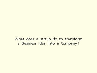 What does a strtup do to transform
 a Business Idea into a Company?
 