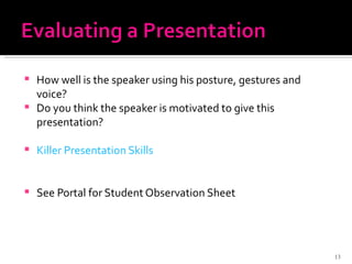How well is the speaker using his posture, gestures and voice? Do you think the speaker is motivated to give this presentation? Killer Presentation Skills See Portal for Student Observation Sheet 