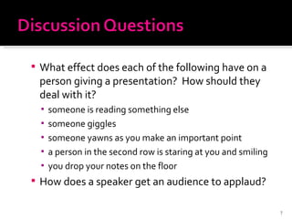 What effect does each of the following have on a person giving a presentation?  How should they deal with it? someone is reading something else someone giggles someone yawns as you make an important point a person in the second row is staring at you and smiling you drop your notes on the floor How does a speaker get an audience to applaud? 