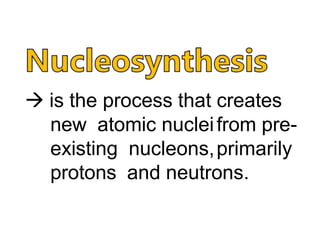  is the process that creates
new atomic nucleifrom pre-
existing nucleons,primarily
protons and neutrons.
 