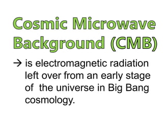  is electromagnetic radiation
left over from an early stage
of the universe in Big Bang
cosmology.
 