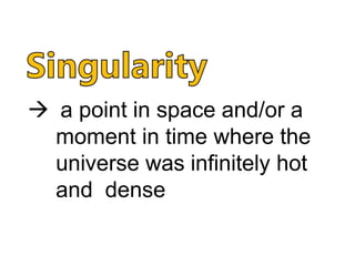  a point in space and/or a
moment in time where the
universe was infinitely hot
and dense
 
