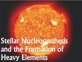 Stellar Nucleosynthesis
and the Formation of
Heavy Elements
 