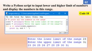 Write a Python script to input lower and higher limit of numbers
and display the numbers in this range.
Code 10
62
 