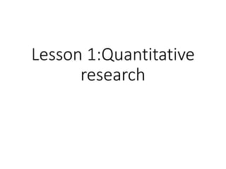 Lesson 1:Quantitative
research
 