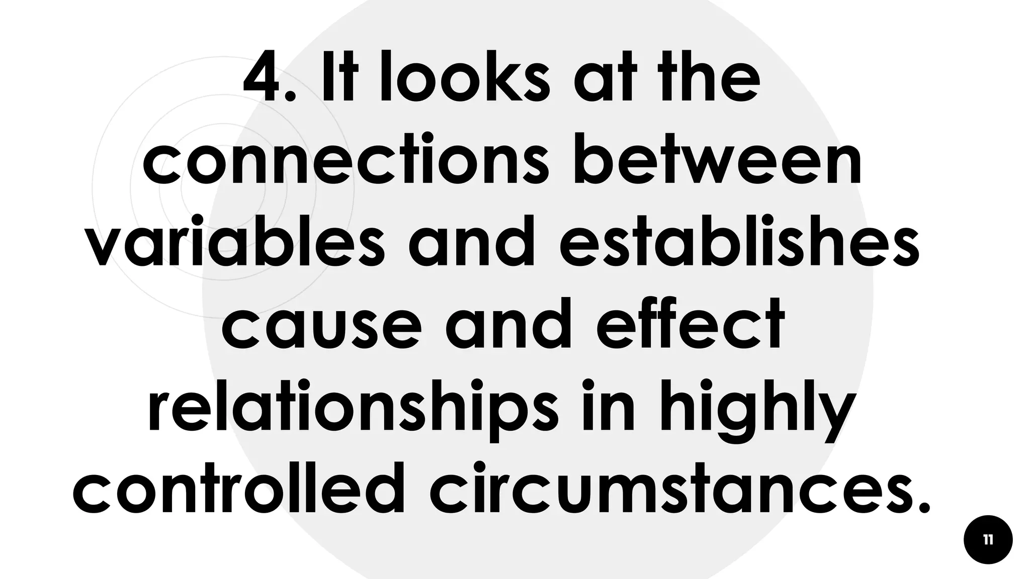 11
4. It looks at the
connections between
variables and establishes
cause and effect
relationships in highly
controlled circumstances.
 