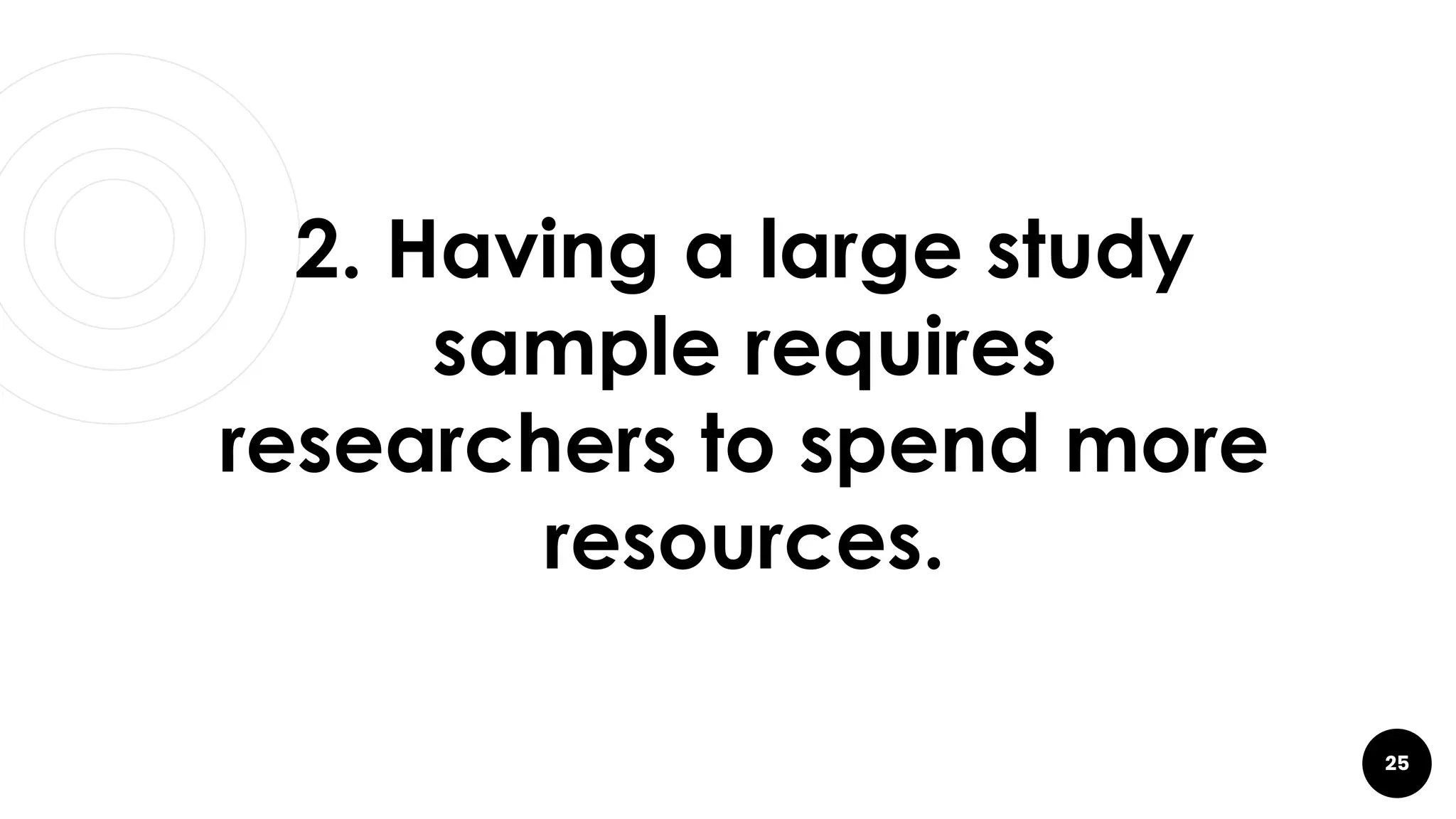 25
2. Having a large study
sample requires
researchers to spend more
resources.
 