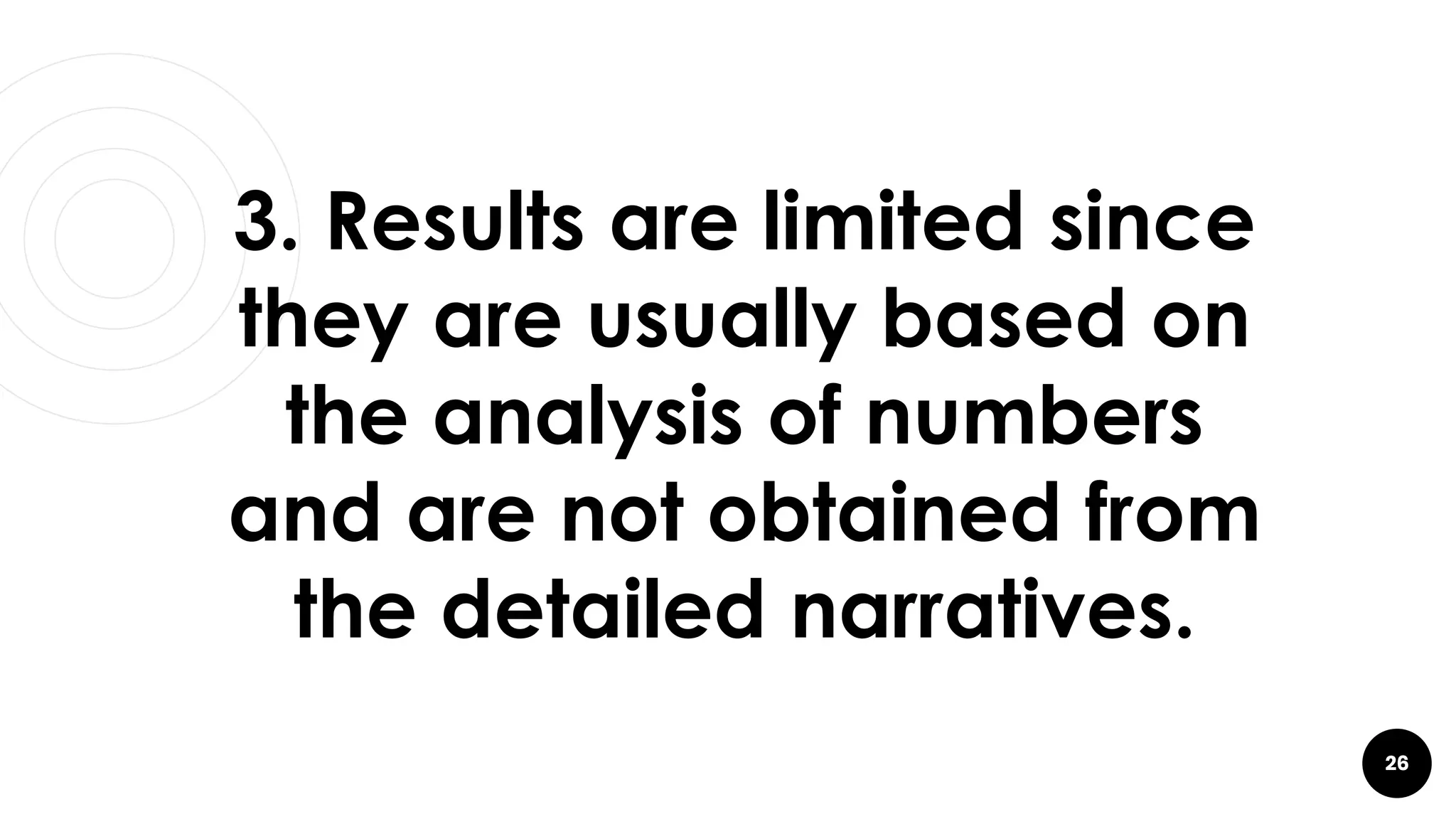 26
3. Results are limited since
they are usually based on
the analysis of numbers
and are not obtained from
the detailed narratives.
 