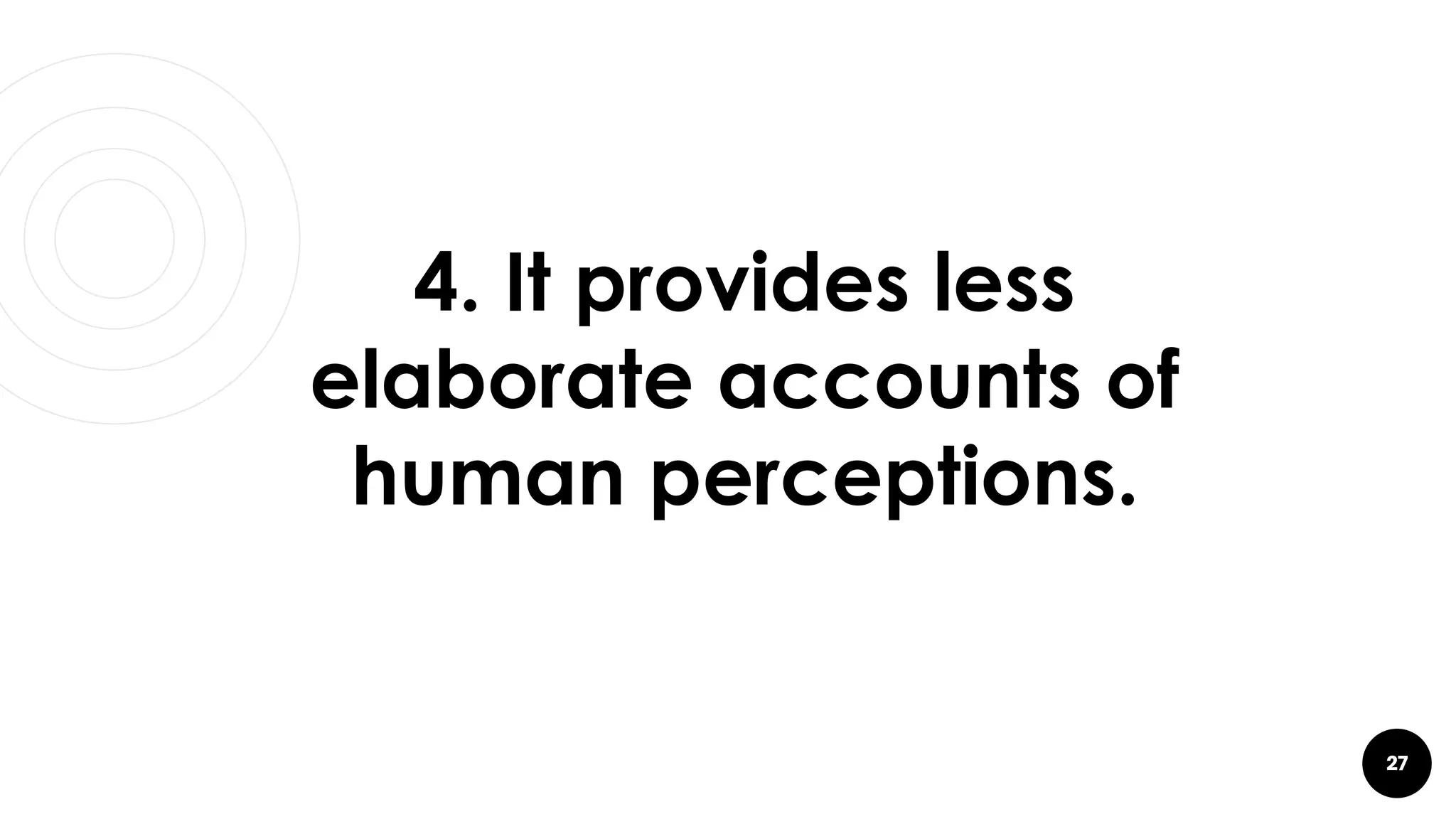 27
4. It provides less
elaborate accounts of
human perceptions.
 
