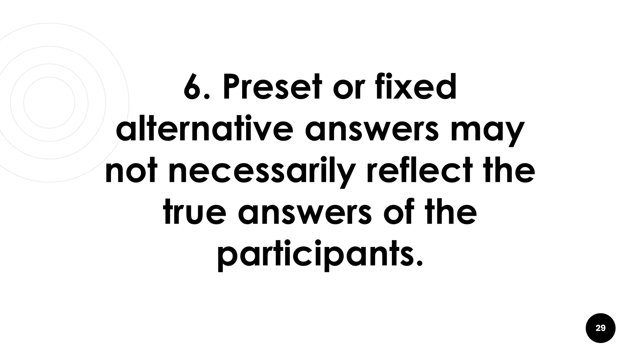 29
6. Preset or fixed
alternative answers may
not necessarily reflect the
true answers of the
participants.
 