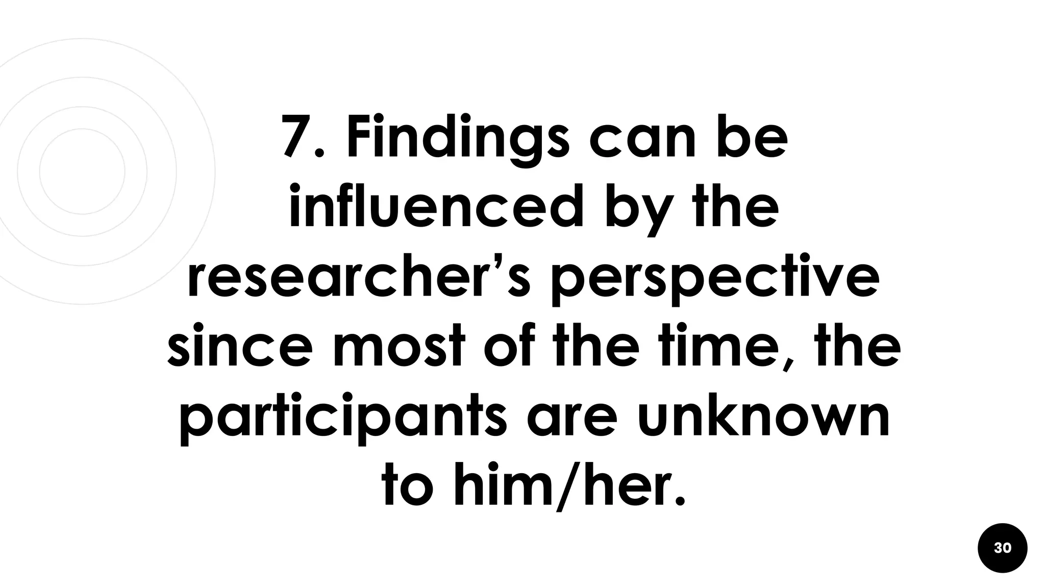 30
7. Findings can be
influenced by the
researcher’s perspective
since most of the time, the
participants are unknown
to him/her.
 