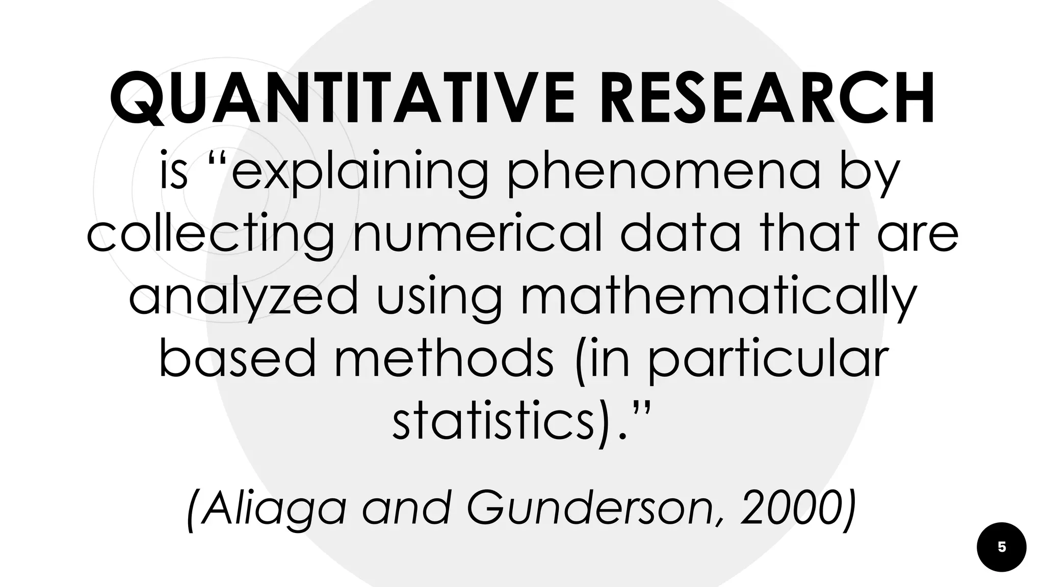 5
QUANTITATIVE RESEARCH
is “explaining phenomena by
collecting numerical data that are
analyzed using mathematically
based methods (in particular
statistics).”
(Aliaga and Gunderson, 2000)
 