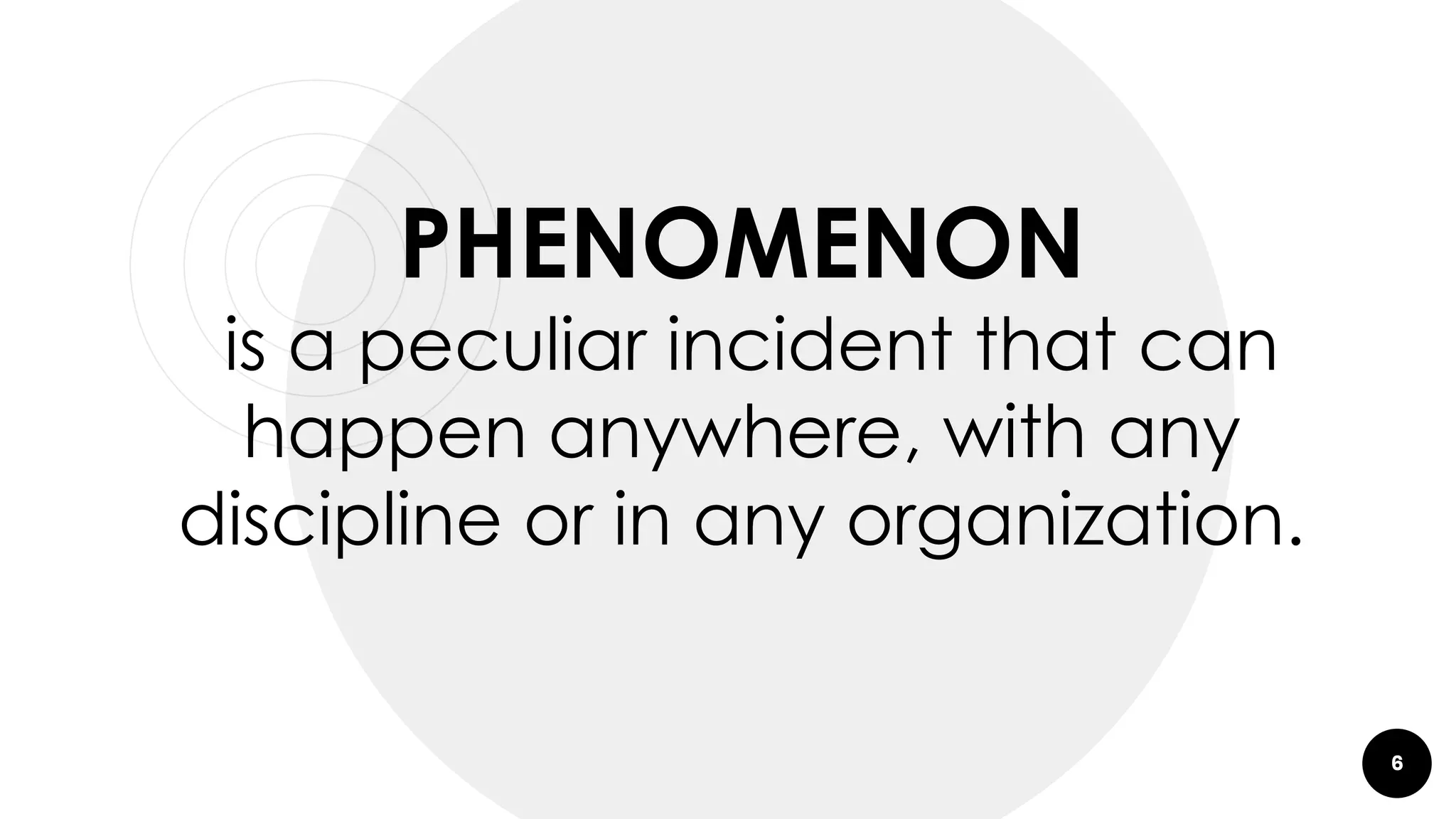 6
PHENOMENON
is a peculiar incident that can
happen anywhere, with any
discipline or in any organization.
 