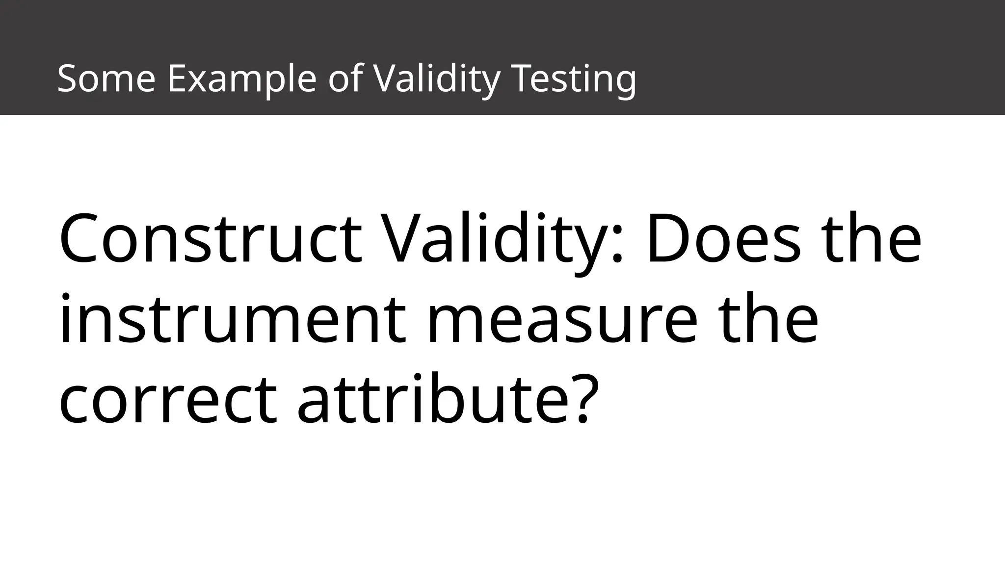 Some Example of Validity Testing
Construct Validity: Does the
instrument measure the
correct attribute?
 