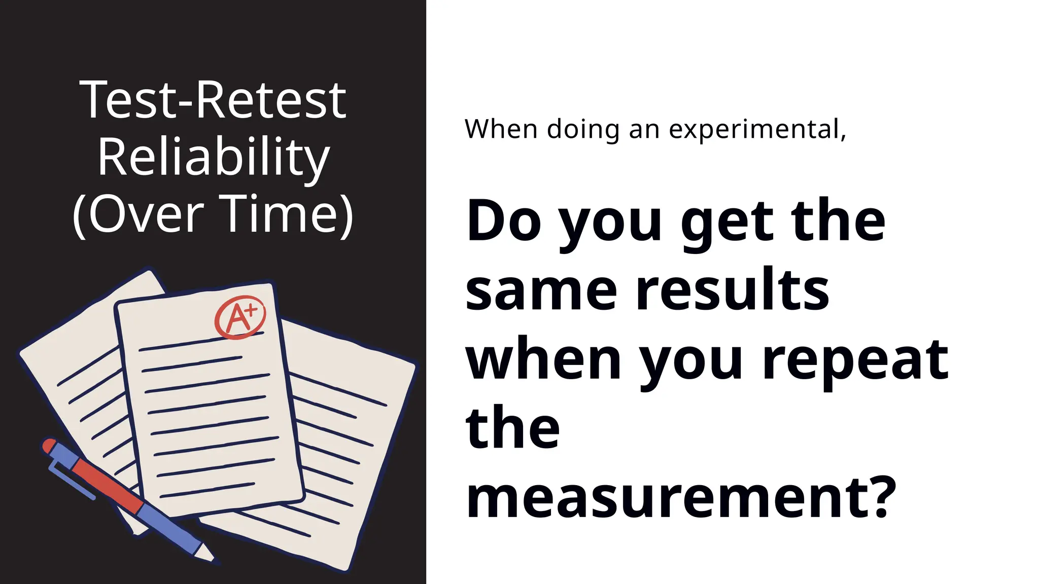 Do you get the
same results
when you repeat
the
measurement?
When doing an experimental,
Test-Retest
Reliability
(Over Time)
 