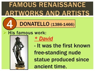 FAMOUS RENAISSANCE
ARTWORKS AND ARTISTS
DONATELLO (1386-1466)
4
 His famous work:
* David
- It was the first known
free-s...