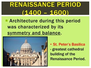  Architecture during this period
was characterized by its
symmetry and balance.
RENAISSANCE PERIOD
(1400 – 1600)
• St. Pe...
