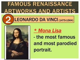 FAMOUS RENAISSANCE
ARTWORKS AND ARTISTS
LEONARDO DA VINCI(1475-1564)
2
* Mona Lisa
- the most famous
and most parodied
por...