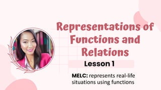 Lesson 1
Representations of
Functions and
Relations
MELC: represents real-life
situations using functions
 