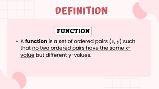 • A function is a set of ordered pairs (𝑥, 𝑦) such
that no two ordered pairs have the same x-
value but different y-values.
DEFINITION
FUNCTION
 