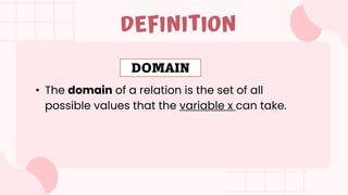 • The domain of a relation is the set of all
possible values that the variable x can take.
DEFINITION
DOMAIN
 
