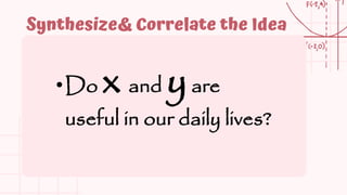 Synthesize& Correlate the Idea
•Do x and yare
useful in our daily lives?
 