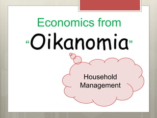 Economics from
“Oikanomia”
Household
Management
 