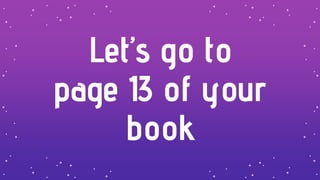 Let’s go to
page 13 of your
book
 