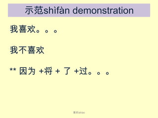 示范shìfàn demonstration
我喜欢。。。
我不喜欢

** 因为 +将 + 了 +过。。。

爱好ài​hào

 