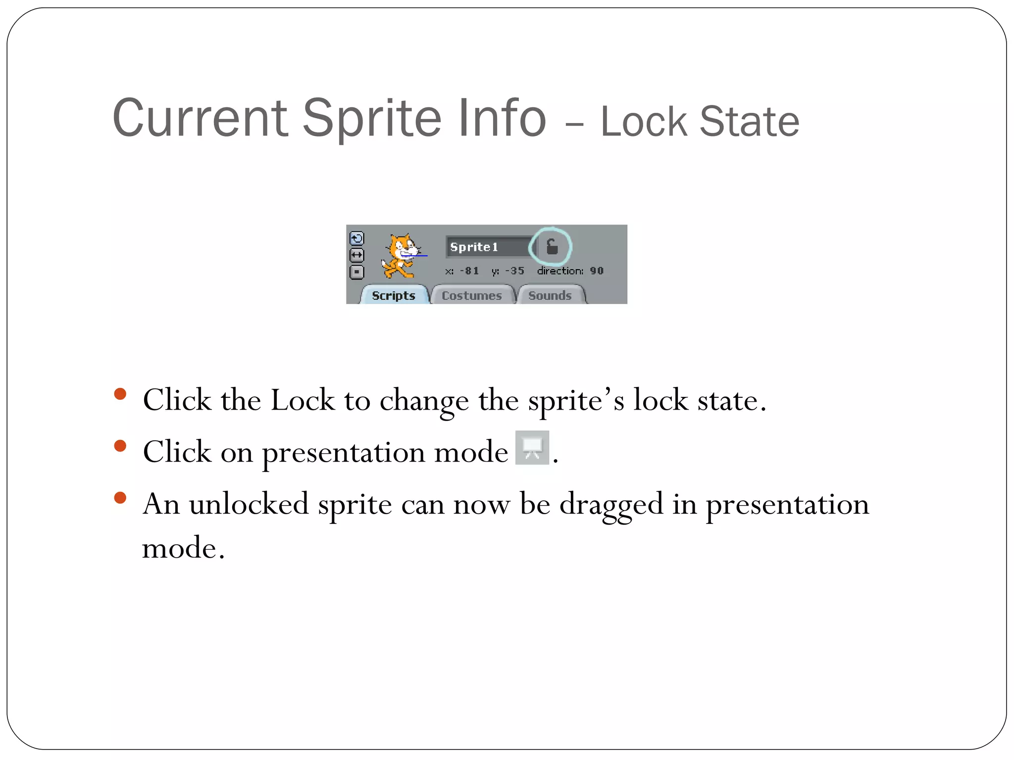 Current Sprite Info  – Lock State Click the Lock to change the sprite’s lock state.  Click on presentation mode  . An unlocked sprite can now be dragged in presentation mode. 