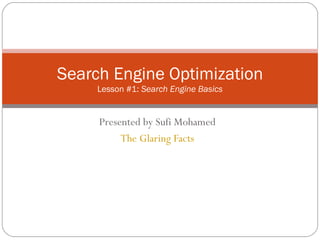 Presented by Sufi Mohamed The Glaring Facts Search Engine Optimization Lesson #1:  Search Engine Basics 