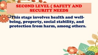 SECOND LEVEL ( SAFETY AND
SECURITY NEEDS
This stage involves health and well-
being, property, social stability, and
protection from harm, among others.
 