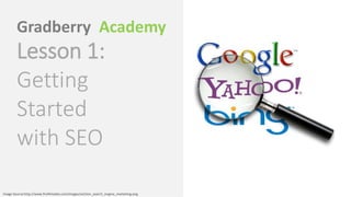 Gradberry Academy
        Lesson 1:
        Getting
        Started
        with SEO

Image Source:http://www.fireflimedia.com/images/section_search_engine_marketing.png
 