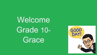 Welcome
Grade 10-
Grace
 