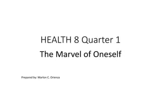 HEALTH 8 Quarter 1
The Marvel of Oneself
Prepared by: Marlon C. Orienza
 