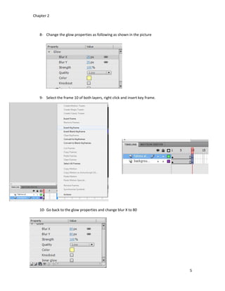 Chapter 2
5
8- Change the glow properties as following as shown in the picture
9- Select the frame 10 of both layers, right click and insert key frame.
10- Go back to the glow properties and change blur X to 80
 